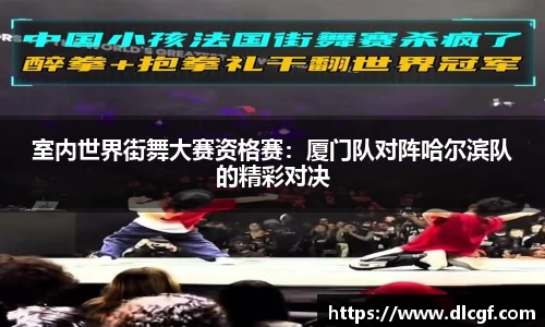 室内世界街舞大赛资格赛：厦门队对阵哈尔滨队的精彩对决
