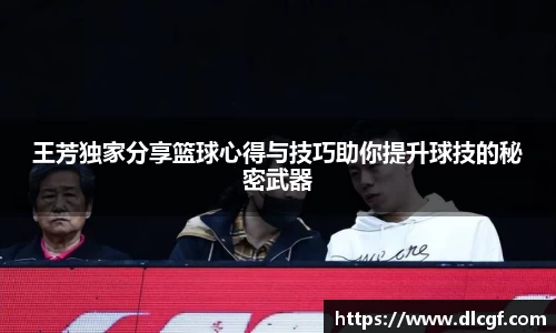 王芳独家分享篮球心得与技巧助你提升球技的秘密武器
