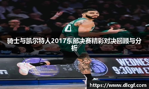 骑士与凯尔特人2017东部决赛精彩对决回顾与分析